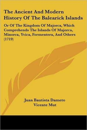 The Ancient and Modern History of the Balearick Islands de Juan Bautista Dameto