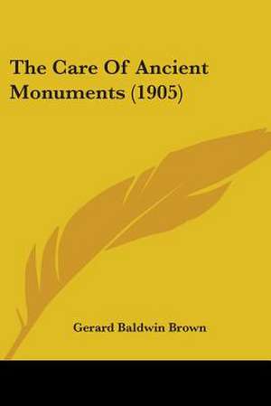 The Care Of Ancient Monuments (1905) de Gerard Baldwin Brown