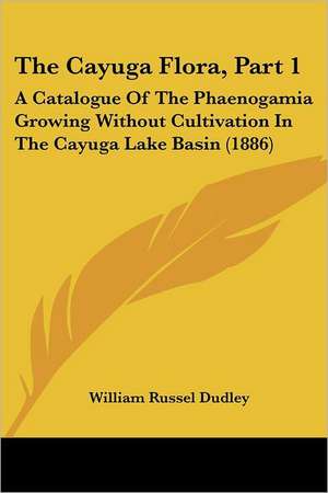 The Cayuga Flora, Part 1 de William Russel Dudley