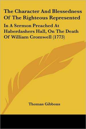 The Character And Blessedness Of The Righteous Represented de Thomas Gibbons