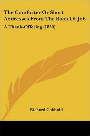 The Comforter Or Short Addresses From The Book Of Job de Richard Cobbold