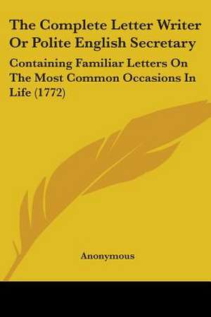 The Complete Letter Writer Or Polite English Secretary de Anonymous