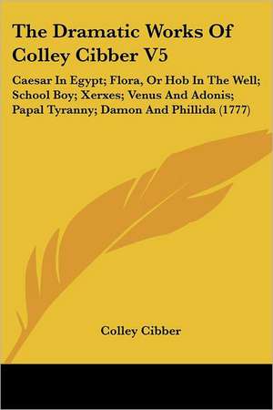 The Dramatic Works Of Colley Cibber V5 de Colley Cibber