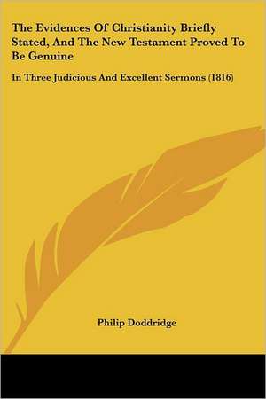 The Evidences Of Christianity Briefly Stated, And The New Testament Proved To Be Genuine de Philip Doddridge