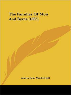 The Families Of Moir And Byres (1885) de Andrew John Mitchell Gill