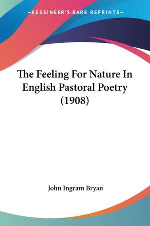 The Feeling For Nature In English Pastoral Poetry (1908) de John Ingram Bryan