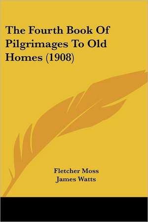 The Fourth Book Of Pilgrimages To Old Homes (1908) de Fletcher Moss