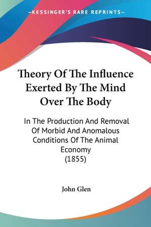 Theory Of The Influence Exerted By The Mind Over The Body de John Glen