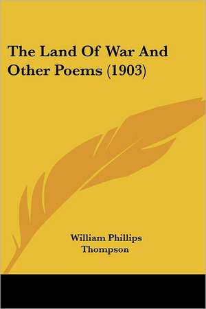 The Land Of War And Other Poems (1903) de William Phillips Thompson