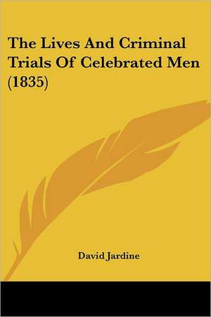 The Lives And Criminal Trials Of Celebrated Men (1835) de David Jardine