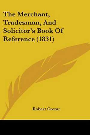 The Merchant, Tradesman, And Solicitor's Book Of Reference (1831) de Robert Crerar