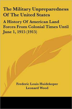 The Military Unpreparedness Of The United States de Frederic Louis Huidekoper