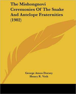 The Mishongnovi Ceremonies Of The Snake And Antelope Fraternities (1902) de George Amos Dorsey