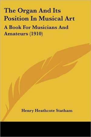 The Organ And Its Position In Musical Art de Henry Heathcote Statham