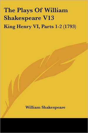 The Plays Of William Shakespeare V13 de William Shakespeare