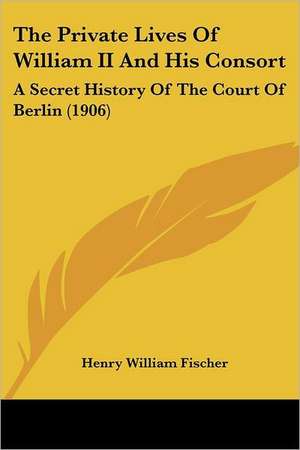 The Private Lives Of William II And His Consort de Henry William Fischer