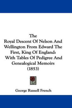 The Royal Descent Of Nelson And Wellington From Edward The First, King Of England de George Russell French