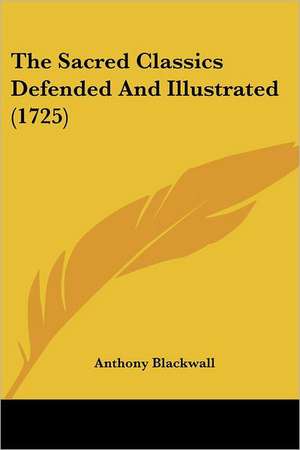 The Sacred Classics Defended And Illustrated (1725) de Anthony Blackwall