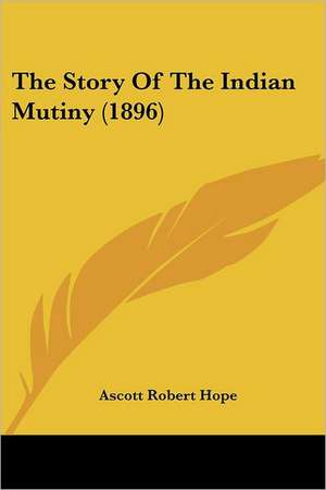 The Story Of The Indian Mutiny (1896) de Ascott Robert Hope