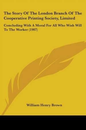 The Story Of The London Branch Of The Cooperative Printing Society, Limited de William Henry Brown