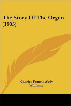 The Story Of The Organ (1903) de Charles Francis Abdy Williams