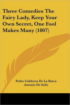 Three Comedies The Fairy Lady, Keep Your Own Secret, One Fool Makes Many (1807) de Pedro Calderon De La Barca