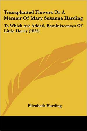 Transplanted Flowers Or A Memoir Of Mary Susanna Harding de Elizabeth Harding