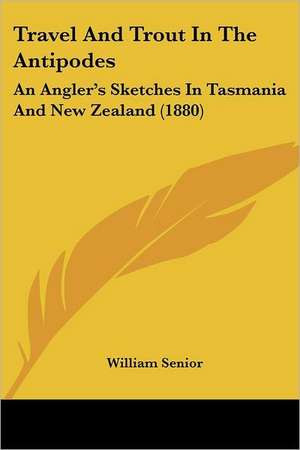 Travel And Trout In The Antipodes de William Senior