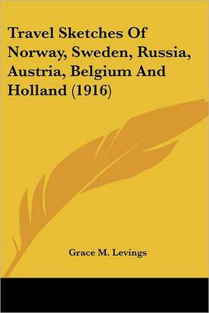 Travel Sketches Of Norway, Sweden, Russia, Austria, Belgium And Holland (1916) de Grace M. Levings