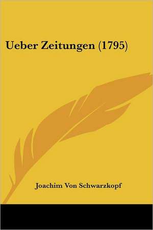 Ueber Zeitungen (1795) de Joachim Von Schwarzkopf