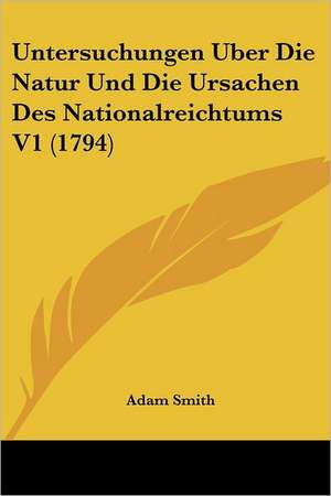 Untersuchungen Uber Die Natur Und Die Ursachen Des Nationalreichtums V1 (1794) de Adam Smith