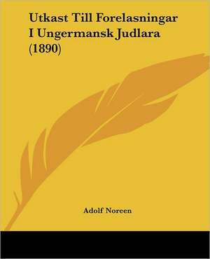 Utkast Till Forelasningar I Ungermansk Judlara (1890) de Adolf Noreen