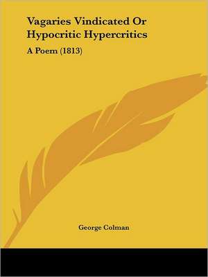 Vagaries Vindicated Or Hypocritic Hypercritics de George Colman