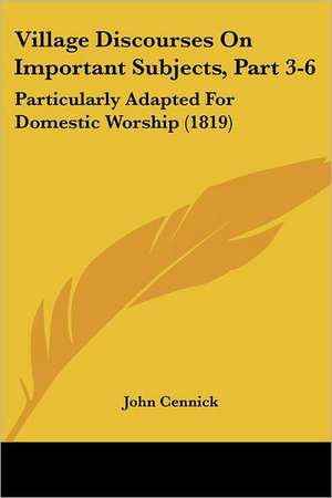 Village Discourses On Important Subjects, Part 3-6 de John Cennick