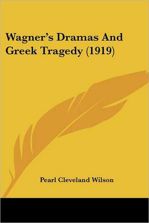 Wagner's Dramas And Greek Tragedy (1919) de Pearl Cleveland Wilson