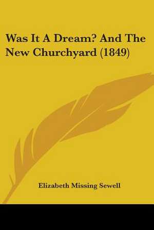 Was It A Dream? And The New Churchyard (1849) de Elizabeth Missing Sewell