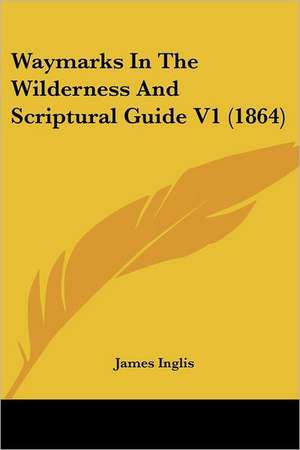 Waymarks In The Wilderness And Scriptural Guide V1 (1864) de James Inglis