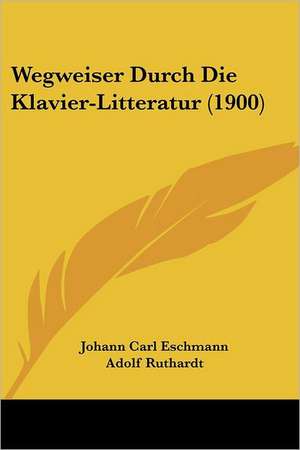 Wegweiser Durch Die Klavier-Litteratur (1900) de Johann Carl Eschmann