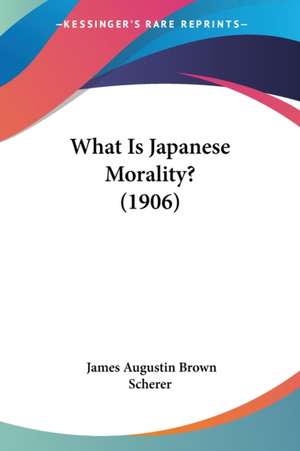 What Is Japanese Morality? (1906) de James Augustin Brown Scherer