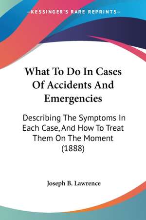 What To Do In Cases Of Accidents And Emergencies de Joseph B. Lawrence