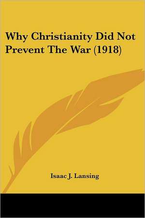 Why Christianity Did Not Prevent The War (1918) de Isaac J. Lansing