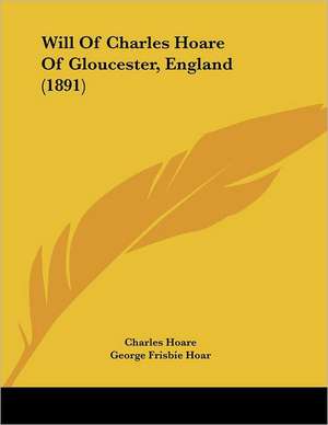 Will Of Charles Hoare Of Gloucester, England (1891) de Charles Hoare