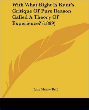 With What Right Is Kant's Critique Of Pure Reason Called A Theory Of Experience? (1899) de John Henry Bell