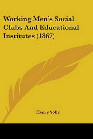 Working Men's Social Clubs And Educational Institutes (1867) de Henry Solly