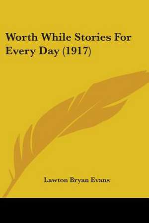 Worth While Stories For Every Day (1917) de Lawton Bryan Evans