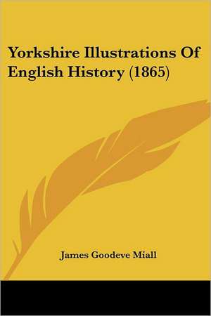 Yorkshire Illustrations Of English History (1865) de James Goodeve Miall