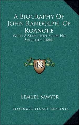 A Biography Of John Randolph, Of Roanoke de Lemuel Sawyer