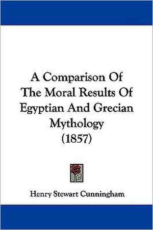 A Comparison Of The Moral Results Of Egyptian And Grecian Mythology (1857) de Henry Stewart Cunningham