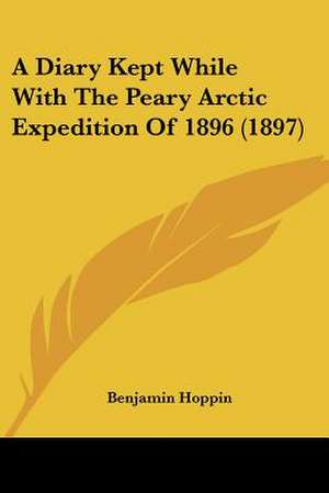 A Diary Kept While With The Peary Arctic Expedition Of 1896 (1897) de Benjamin Hoppin