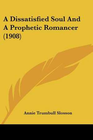 A Dissatisfied Soul And A Prophetic Romancer (1908) de Annie Trumbull Slosson